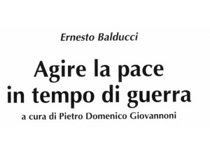 “Agire la pace in tempo di guerra”: presentazione del libro edito dalla Fondazione Balducci